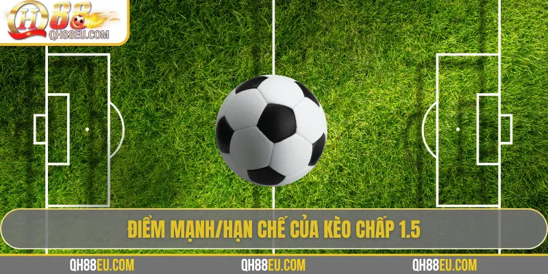Kèo Chấp 1.5: Hiểu Đúng Và Chơi Thông Minh Trong Cá Cược Bóng Đá 4 Điểm mạnh/hạn chế của kèo chấp 1.5