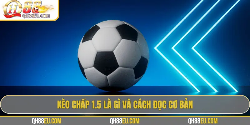 Kèo Chấp 1.5: Hiểu Đúng Và Chơi Thông Minh Trong Cá Cược Bóng Đá 2 Kèo chấp 1.5 là gì và cách đọc cơ bản