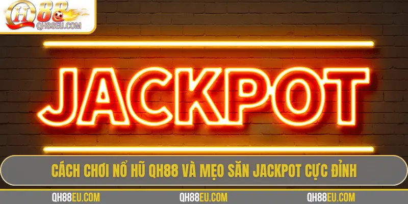 Cách chơi nổ hũ QH88 và mẹo săn Jackpot cực đỉnh