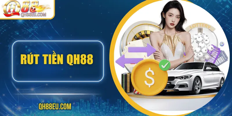 Rút Tiền QH88 - Hướng Dẫn Chi Tiết, Điều Kiện Và Lưu Ý 1 rut tien qh88 1