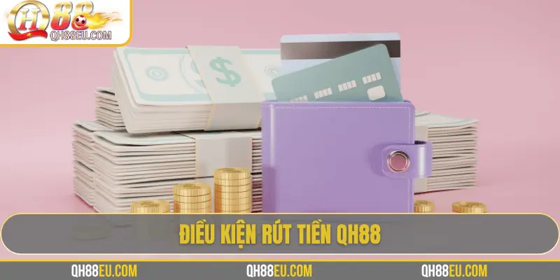 Rút Tiền QH88 - Hướng Dẫn Chi Tiết, Điều Kiện Và Lưu Ý 2 Điều kiện rút tiền QH88