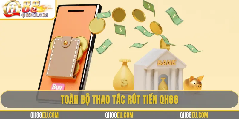 Rút Tiền QH88 - Hướng Dẫn Chi Tiết, Điều Kiện Và Lưu Ý 3 Toàn bộ thao tác rút tiền QH88