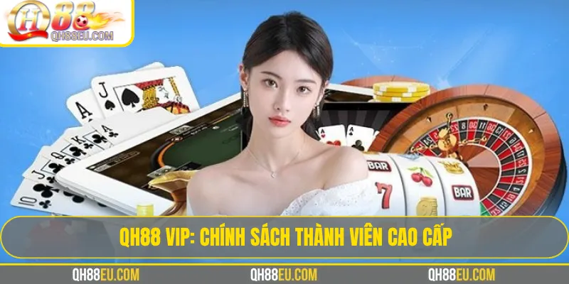 QH88 VIP: Chính Sách Thành Viên Cao Cấp, Đặc Quyền & Hoàn Trả Tối Ưu