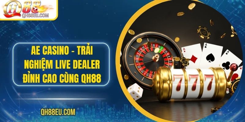 AE Casino – Trải Nghiệm Live Dealer Đỉnh Cao Cùng QH88
