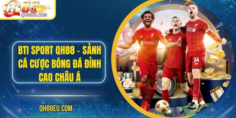 BTI Sport QH88 – Sảnh Cá Cược Bóng Đá Đỉnh Cao Châu Á