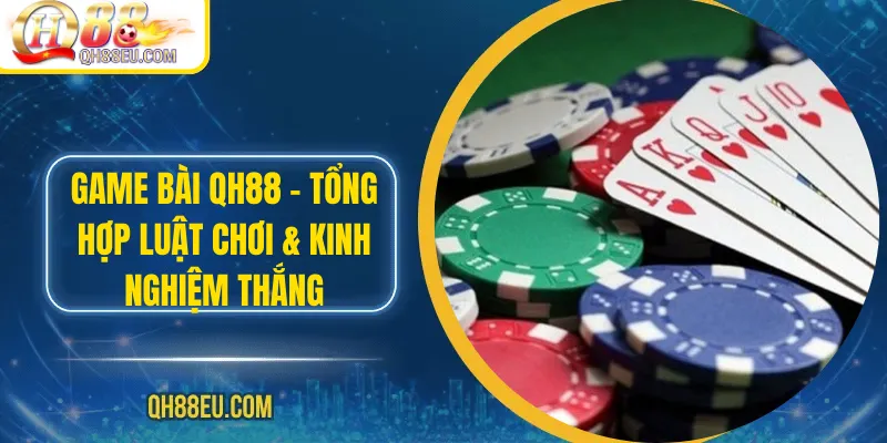 Game bài QH88 – Tổng Hợp Luật Chơi & Kinh Nghiệm Thắng 1 Game bài QH88