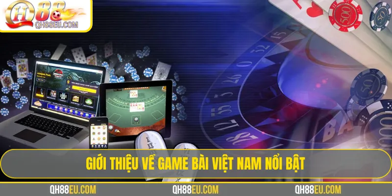 Game bài QH88 – Tổng Hợp Luật Chơi & Kinh Nghiệm Thắng 4 Giới thiệu về game bài Việt Nam nổi bật