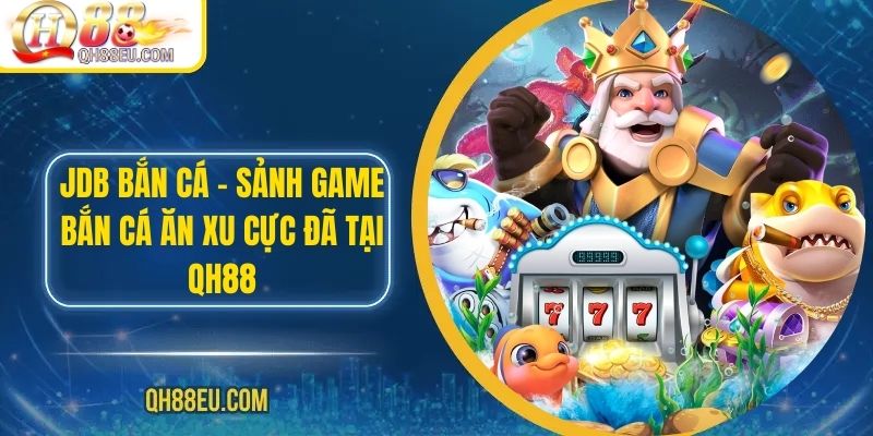 JDB Bắn Cá QH88 – Sảnh Game Bắn Cá Ăn Xu Cực Đã Tại Qh88 1 JDB Bắn Cá QH88 – Sảnh Game Bắn Cá Ăn Xu Cực Đã Tại Qh88