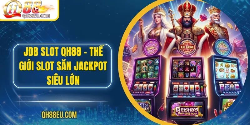 JDB Slot QH88 – Thế Giới Slot Săn Jackpot Siêu Lớn