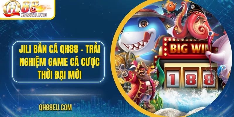 JILI Bắn Cá – Trải Nghiệm Game Cá Cược Thời Đại Mới Tại QH88 1 JILI Bắn Cá QH88 – Trải Nghiệm Game Cá Cược Thời Đại Mới