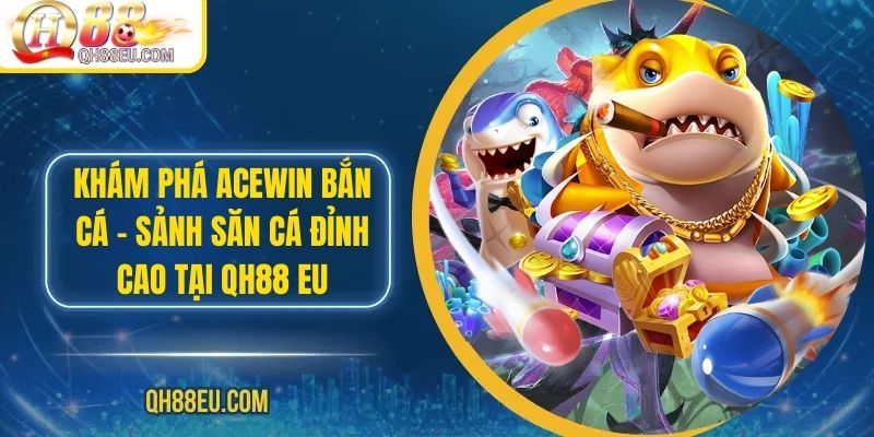 Khám Phá ACEWIN Bắn Cá – Sảnh Săn Cá Đỉnh Cao tại Qh88 EU 1 Khám Phá ACEWIN Bắn Cá – Sảnh Săn Cá Đỉnh Cao tại Qh88 EU