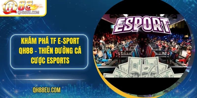 Khám Phá TF E-SPORT QH88 – Thiên Đường Cá Cược Esports