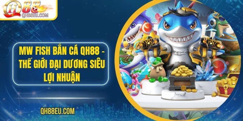 MW Fish Bắn Cá QH88 – Thế Giới Đại Dương Siêu Lợi Nhuận