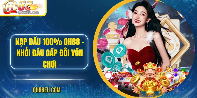 Nạp Đầu 100% QH88 – Khởi Đầu Gấp Đôi Vốn Chơi 1 Nạp Đầu 100% QH88
