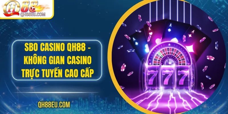 SBO Casino QH88 – Không Gian Casino Trực Tuyến Cao Cấp