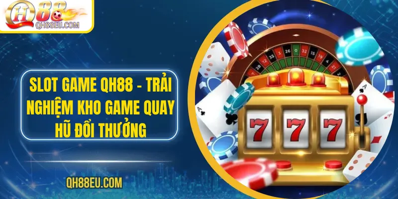 Slot game QH88 – Trải Nghiệm Kho Game Quay Hũ Đổi Thưởng 1 Slot game QH88