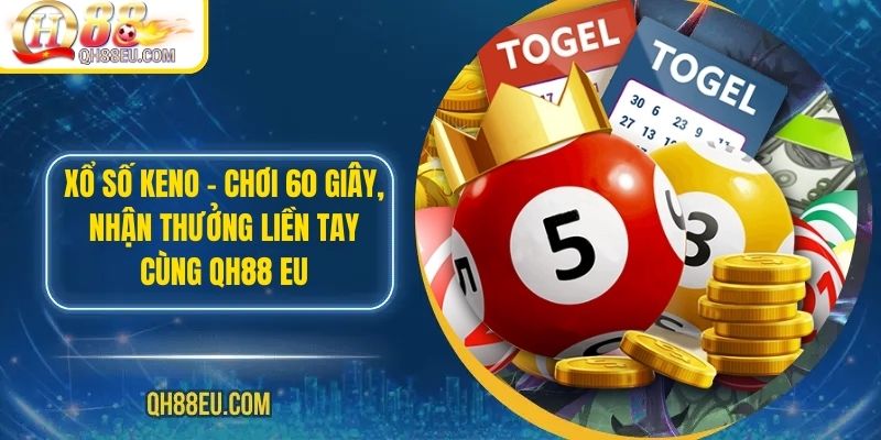 Xổ Số Keno – Chơi 60 Giây, Nhận Thưởng Liền Tay Cùng QH88 EU