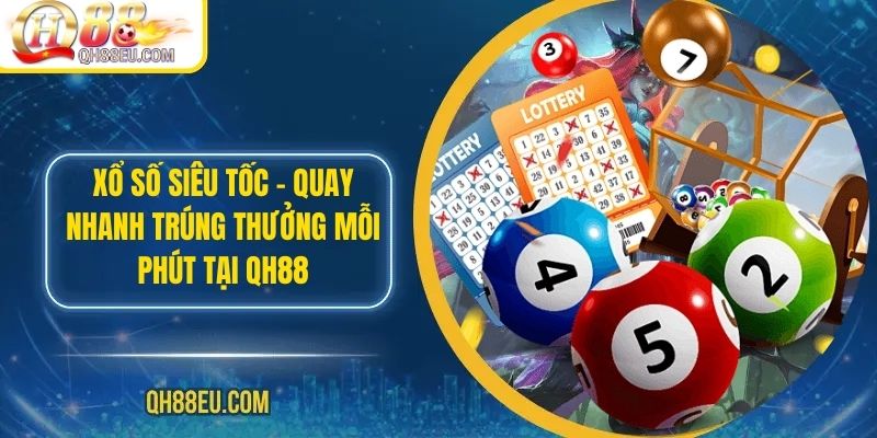 Xổ Số Siêu Tốc – Quay Nhanh Trúng Thưởng Mỗi Phút Tại Qh88